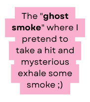 The ghost smoke where I pretend to take a hit and mysterious exhale some smoke